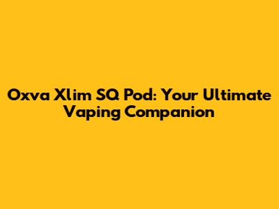 Oxva Xlim SQ Pod: Your Ultimate Vaping Companion