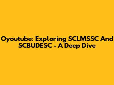 Oyoutube: Exploring SCLMSSC And SCBUDESC - A Deep Dive