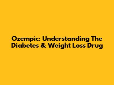 Ozempic: Understanding The Diabetes & Weight Loss Drug