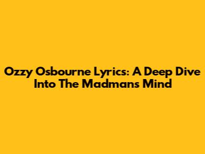 Ozzy Osbourne Lyrics: A Deep Dive Into The Madman's Mind
