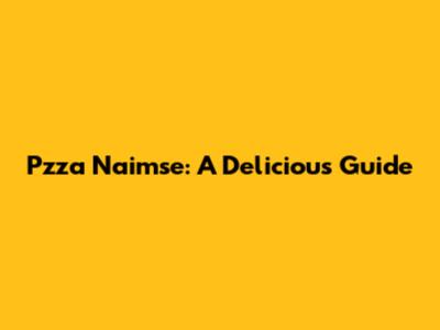 P'zza Naimse: A Delicious Guide