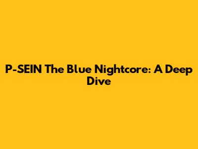 P-SEIN The Blue Nightcore: A Deep Dive