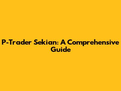 P-Trader Sekian: A Comprehensive Guide