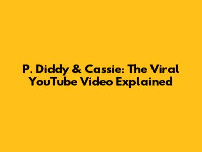 P. Diddy & Cassie: The Viral YouTube Video Explained