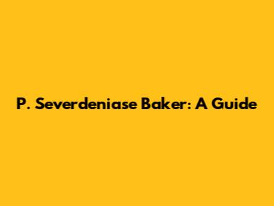 P. Severdeniase Baker: A Guide