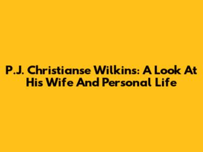 P.J. Christianse Wilkins: A Look At His Wife And Personal Life
