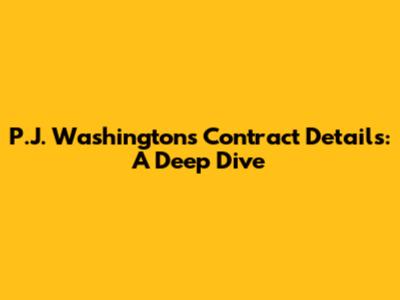 P.J. Washington's Contract Details: A Deep Dive