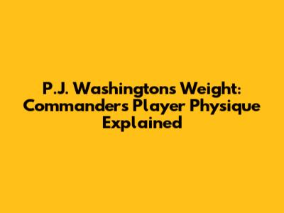 P.J. Washington's Weight: Commanders' Player Physique Explained