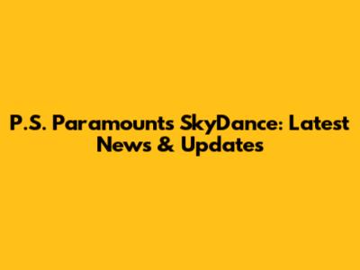 P.S. Paramounts SkyDance: Latest News & Updates