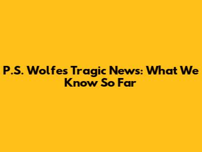 P.S. Wolfe's Tragic News: What We Know So Far