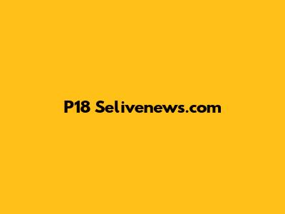 P18 Selivenews.com