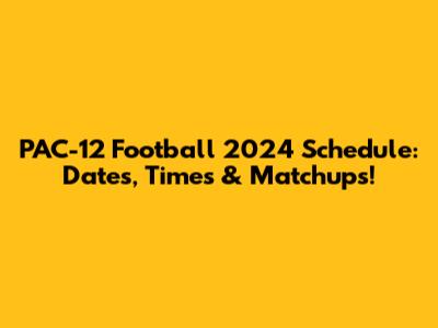 PAC-12 Football 2024 Schedule: Dates, Times & Matchups!