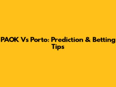 PAOK Vs Porto: Prediction & Betting Tips