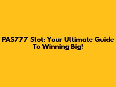 PAS777 Slot: Your Ultimate Guide To Winning Big!