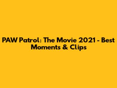 PAW Patrol: The Movie 2021 - Best Moments & Clips