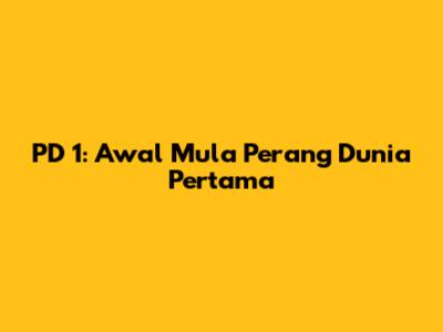 PD 1: Awal Mula Perang Dunia Pertama