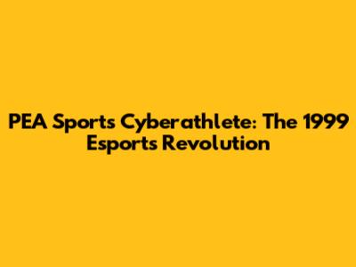PEA Sports Cyberathlete: The 1999 Esports Revolution