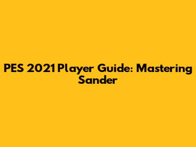 PES 2021 Player Guide: Mastering Sander