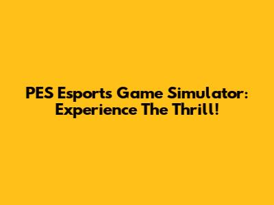 PES Esports Game Simulator: Experience The Thrill!
