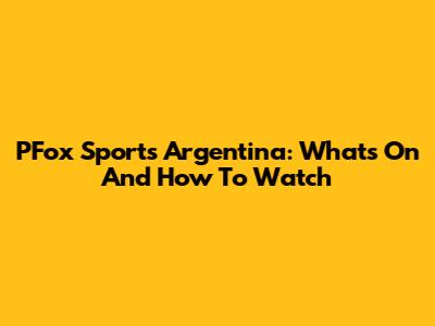 PFox Sports Argentina: What's On And How To Watch
