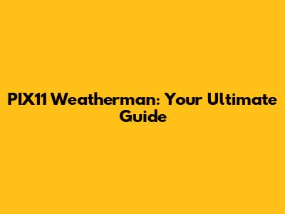 PIX11 Weatherman: Your Ultimate Guide