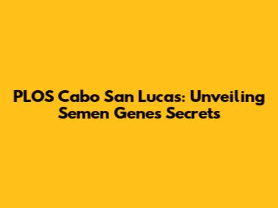 PLOS Cabo San Lucas: Unveiling Semen Genes Secrets