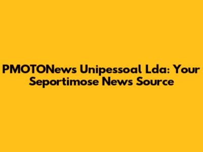 PMOTONews Unipessoal Lda: Your Seportimose News Source