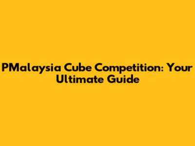 PMalaysia Cube Competition: Your Ultimate Guide