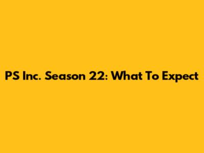 PS Inc. Season 22: What To Expect