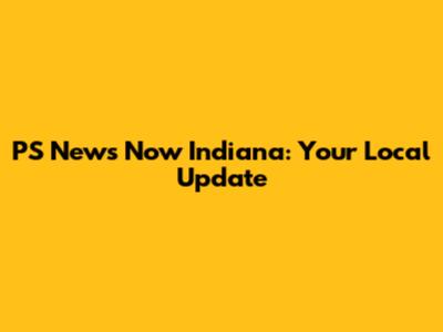 PS News Now Indiana: Your Local Update