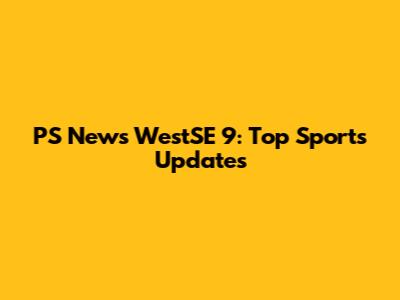 PS News WestSE 9: Top Sports Updates