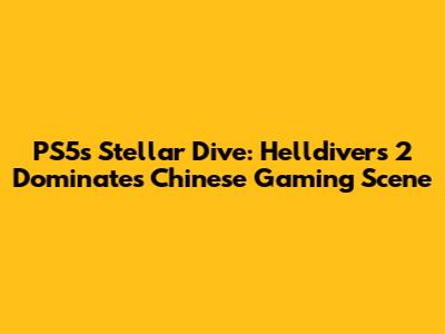 PS5's Stellar Dive: Helldivers 2 Dominates Chinese Gaming Scene