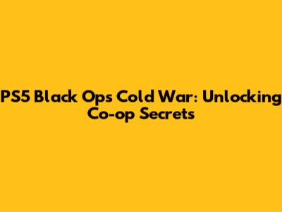PS5 Black Ops Cold War: Unlocking Co-op Secrets
