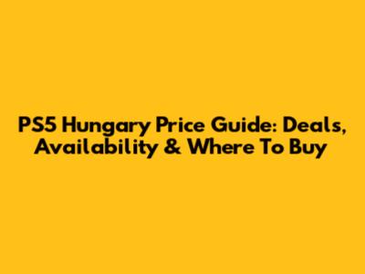 PS5 Hungary Price Guide: Deals, Availability & Where To Buy