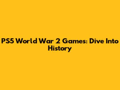 PS5 World War 2 Games: Dive Into History