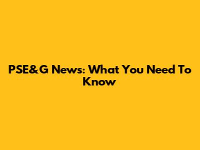PSE&G News: What You Need To Know