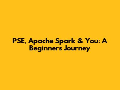PSE, Apache Spark & You: A Beginner's Journey