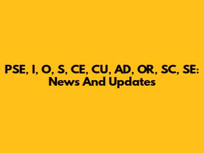 PSE, I, O, S, CE, CU, AD, OR, SC, SE: News And Updates