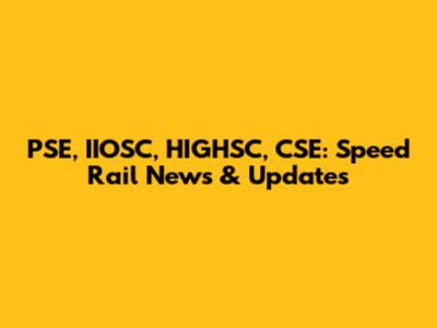 PSE, IIOSC, HIGHSC, CSE: Speed Rail News & Updates