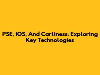 PSE, IOS, And Carliness: Exploring Key Technologies