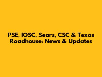 PSE, IOSC, Sears, CSC & Texas Roadhouse: News & Updates