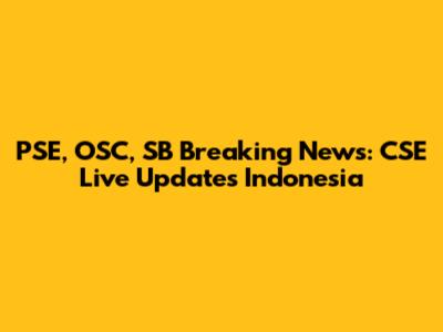 PSE, OSC, SB Breaking News: CSE Live Updates Indonesia