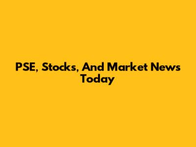PSE, Stocks, And Market News Today