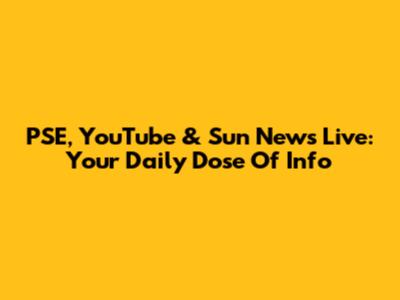 PSE, YouTube & Sun News Live: Your Daily Dose Of Info
