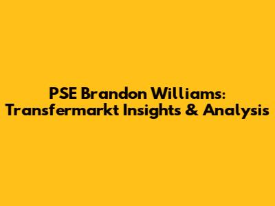 PSE Brandon Williams: Transfermarkt Insights & Analysis