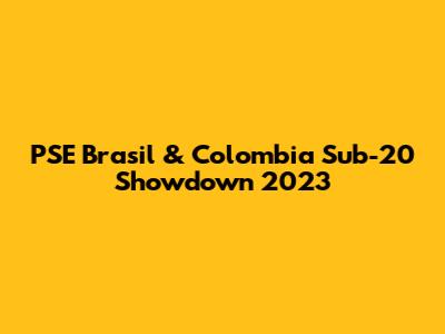 PSE Brasil & Colombia Sub-20 Showdown 2023