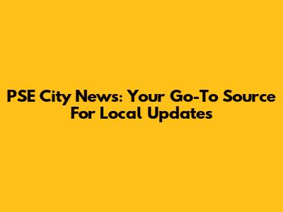 PSE City News: Your Go-To Source For Local Updates