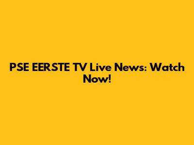 PSE EERSTE TV Live News: Watch Now!