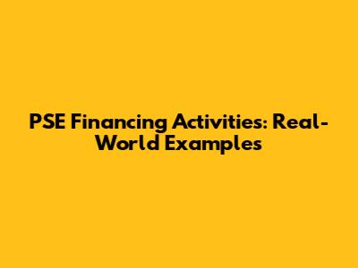 PSE Financing Activities: Real-World Examples