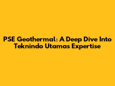 PSE Geothermal: A Deep Dive Into Teknindo Utama's Expertise
